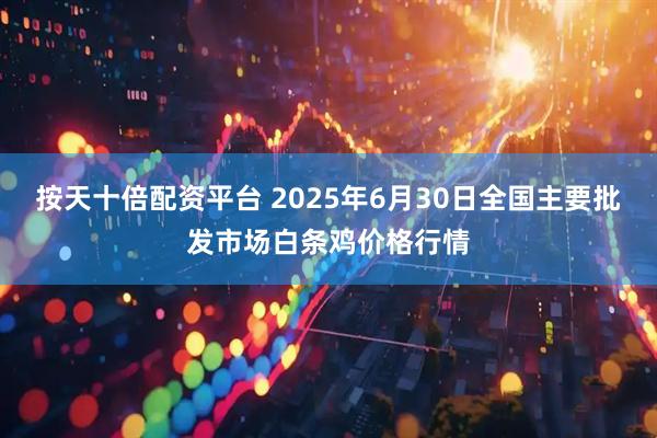 按天十倍配资平台 2025年6月30日全国主要批发市场白条鸡价格行情