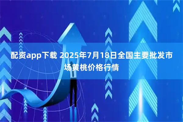 配资app下载 2025年7月18日全国主要批发市场黄桃价格行情