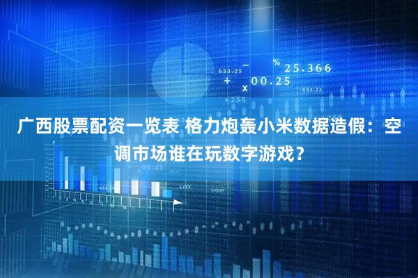 广西股票配资一览表 格力炮轰小米数据造假：空调市场谁在玩数字游戏？