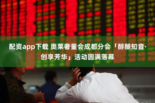 配资app下载 奥莱奢董会成都分会「醇酿知音·创享芳华」活动圆满落幕