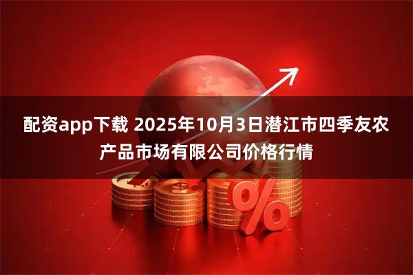 配资app下载 2025年10月3日潜江市四季友农产品市场有限公司价格行情