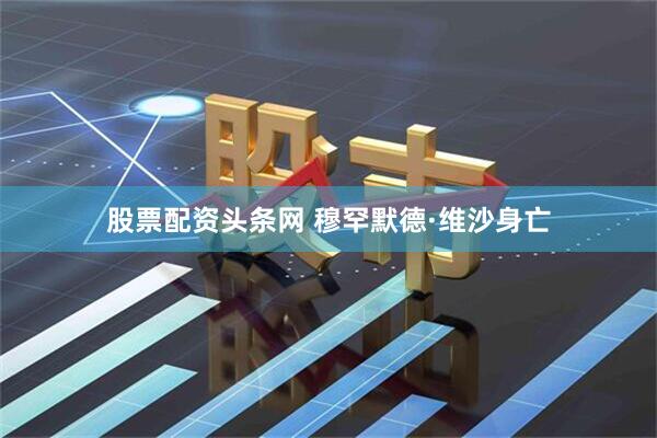股票配资头条网 穆罕默德·维沙身亡